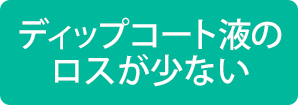 ディップコート液のロスが少ない
