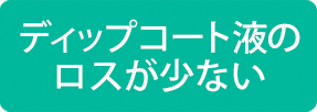 ディップコート液のロスが少ない